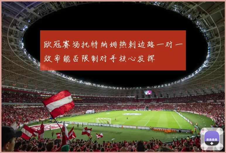 欧冠赛场托特纳姆热刺边路一对一效率能否限制对手核心发挥